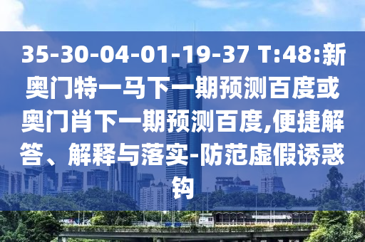 35-30-04-01-19-37 T:48:新奥门特一马下一期预测百度或奥门肖下一期预测百度,便捷解答、解释与落实-防范虚假诱惑钩