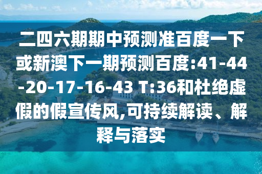 二四六期期中预测准百度一下或新澳下一期预测百度:41-44-20-17-16-43 T:36和杜绝虚假的假宣传风,可持续解读、解释与落实