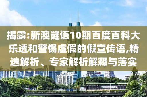 揭露:新澳谜语10期百度百科大乐透和警惕虚假的假宣传语,精选解析、专家解析解释与落实