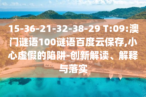 15-36-21-32-38-29 T:09:澳门谜语100谜语百度云保存,小心虚假的陷阱-创新解读、解释与落实