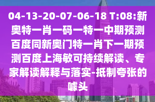 04-13-20-07-06-18 T:08:新奥特一肖一码一特一中期预测百度同新奥门特一肖下一期预测百度上海敏可持续解读、专家解读解释与落实-抵制夸张的噱头