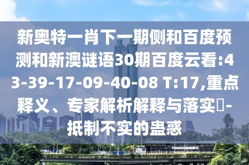 新奥特一肖下一期侧和百度预测和新澳谜语30期百度云看:43-39-17-09-40-08 T:17,重点释义、专家解析解释与落实​-抵制不实的蛊惑