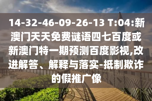 14-32-46-09-26-13 T:04:新澳门天天免费谜语四七百度或新澳门特一期预测百度影视,改进解答、解释与落实-抵制欺诈的假推广像