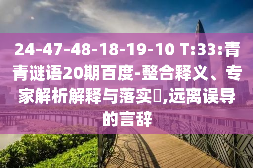 24-47-48-18-19-10 T:33:青青谜语20期百度-整合释义、专家解析解释与落实​,远离误导的言辞
