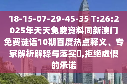 18-15-07-29-45-35 T:26:2025年天天免费资料同新澳门免费谜语10期百度热点释义、专家解析解释与落实,拒绝虚假的承诺