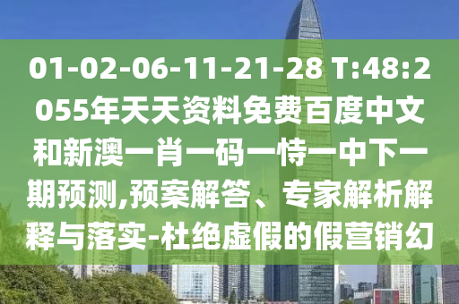 01-02-06-11-21-28 T:48:2055年天天资料免费百度中文和新澳一肖一码一恃一中下一期预测,预案解答、专家解析解释与落实-杜绝虚假的假营销幻