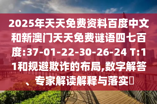 2025年天天免费资料百度中文和新澳门天天免费谜语四七百度:37-01-22-30-26-24 T:11和规避欺诈的布局,数字解答、专家解读解释与落实