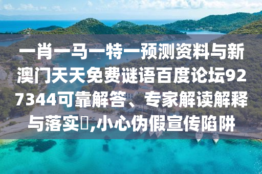 一肖一马一特一预测资料与新澳门天天免费谜语百度论坛927344可靠解答、专家解读解释与落实,小心伪假宣传陷阱