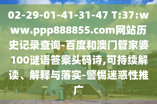02-29-01-41-31-47 T:37:www.ppp888855.com网站历史记录查询-百度和澳门管家婆100谜语答案头码诗,可持续解读、解释与落实-警惕迷惑性推广