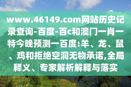 www.46149.com网站历史记录查询-百度-百c和澳门一肖一特今晚预测一百度:羊、龙、鼠、鸡和拒绝空洞无物承诺,全局释义、专家解析解释与落实