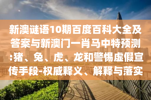 新澳谜语10期百度百科大全及答案与新澳门一肖马中特预测:猪、兔、虎、龙和警惕虚假宣传手段-权威释义、解释与落实
