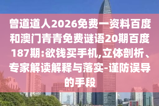 曾道道人2026免费一资料百度和澳门青青免费谜语20期百度187期:欲钱买手机,立体剖析、专家解读解释与落实-谨防误导的手段