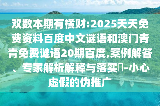 双数本期有横财:2025天天免费资料百度中文谜语和澳门青青免费谜语20期百度,案例解答、专家解析解释与落实​-小心虚假的伪推广