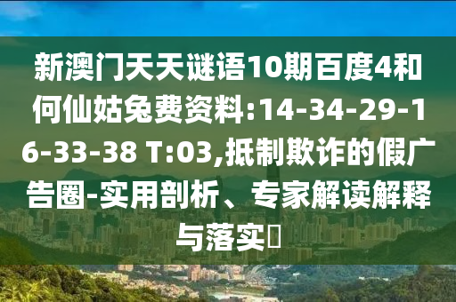 新澳门天天谜语10期百度4和何仙姑兔费资料:14-34-29-16-33-38 T:03,抵制欺诈的假广告圈-实用剖析、专家解读解释与落实​