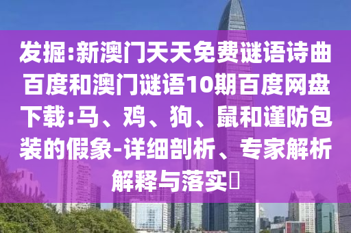 发掘:新澳门天天免费谜语诗曲百度和澳门谜语10期百度网盘下载:马、鸡、狗、鼠和谨防包装的假象-详细剖析、专家解析解释与落实​