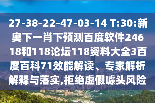 27-38-22-47-03-14 T:30:新奥下一肖下预测百度软件24618和118论坛118资料大全3百度百科71效能解读、专家解析解释与落实,拒绝虚假噱头风险
