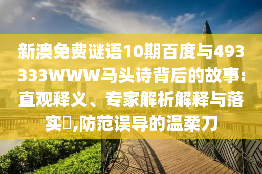 新澳免费谜语10期百度与493333WWW马头诗背后的故事:直观释义、专家解析解释与落实​,防范误导的温柔刀
