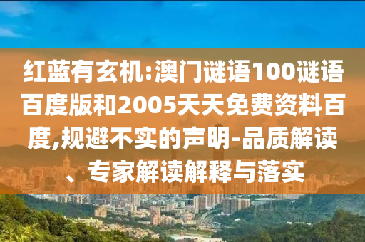 红蓝有玄机:澳门谜语100谜语百度版和2005天天免费资料百度,规避不实的声明-品质解读、专家解读解释与落实