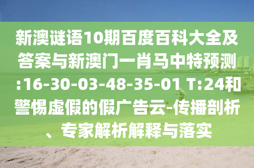 新澳谜语10期百度百科大全及答案与新澳门一肖马中特预测:16-30-03-48-35-01 T:24和警惕虚假的假广告云-传播剖析、专家解析解释与落实