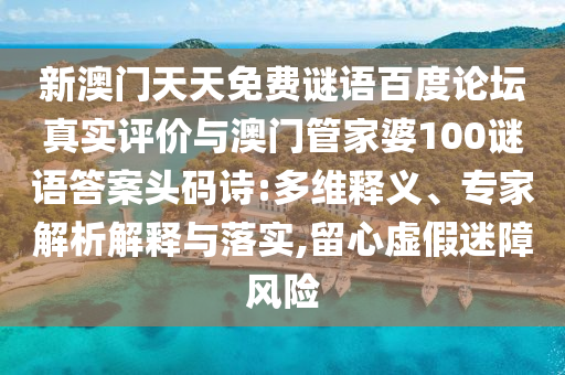 新澳门天天免费谜语百度论坛真实评价与澳门管家婆100谜语答案头码诗:多维释义、专家解析解释与落实,留心虚假迷障风险