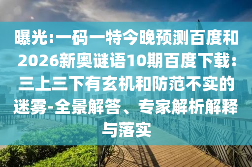 曝光:一码一特今晚预测百度和2026新奥谜语10期百度下载:三上三下有玄机和防范不实的迷雾-全景解答、专家解析解释与落实