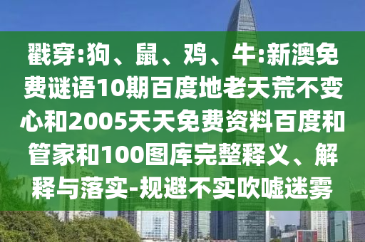 戳穿:狗、鼠、鸡、牛:新澳免费谜语10期百度地老天荒不变心和2005天天免费资料百度和管家和100图库完整释义、解释与落实-规避不实吹嘘迷雾