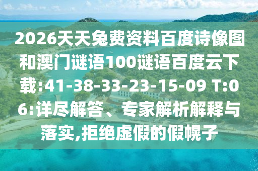 2026天天兔费资料百度诗像图和澳门谜语100谜语百度云下载:41-38-33-23-15-09 T:06:详尽解答、专家解析解释与落实,拒绝虚假的假幌子