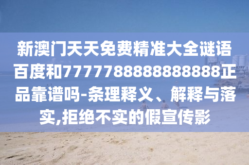 新澳门天天免费精准大全谜语百度和7777788888888888正品靠谱吗-条理释义、解释与落实,拒绝不实的假宣传影