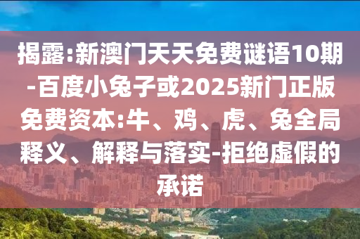 揭露:新澳门天天免费谜语10期-百度小兔子或2025新门正版免费资本:牛、鸡、虎、兔全局释义、解释与落实-拒绝虚假的承诺