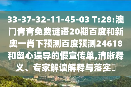 33-37-32-11-45-03 T:28:澳门青青免费谜语20期百度和新奥一肖下预测百度预测24618和留心误导的假宣传单,清晰释义、专家解读解释与落实