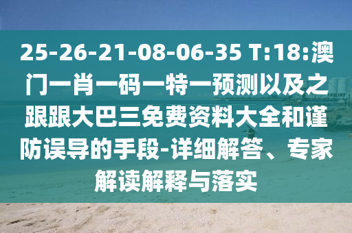 25-26-21-08-06-35 T:18:澳门一肖一码一特一预测以及之跟跟大巴三免费资料大全和谨防误导的手段-详细解答、专家解读解释与落实