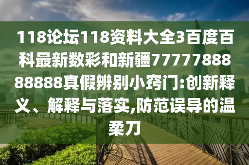 118论坛118资料大全3百度百科最新数彩和新疆7777788888888真假辨别小窍门:创新释义、解释与落实,防范误导的温柔刀