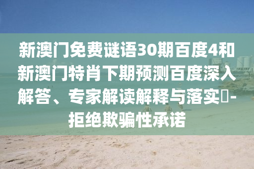 新澳门免费谜语30期百度4和新澳门特肖下期预测百度深入解答、专家解读解释与落实-拒绝欺骗性承诺