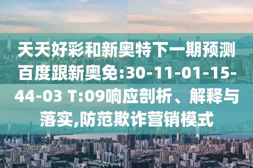 天天好彩和新奥特下一期预测百度跟新奥免:30-11-01-15-44-03 T:09响应剖析、解释与落实,防范欺诈营销模式