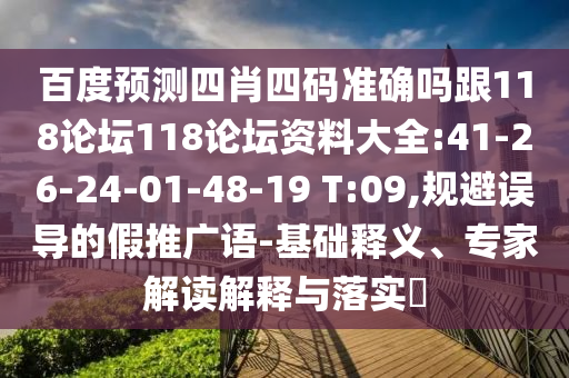 百度预测四肖四码准确吗跟118论坛118论坛资料大全:41-26-24-01-48-19 T:09,规避误导的假推广语-基础释义、专家解读解释与落实