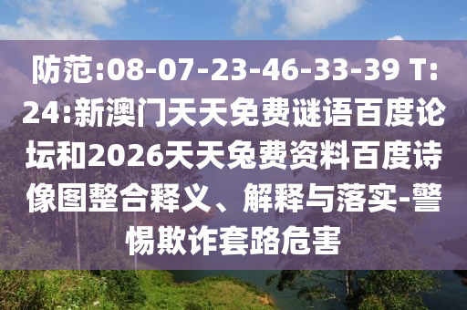 防范:08-07-23-46-33-39 T:24:新澳门天天免费谜语百度论坛和2026天天兔费资料百度诗像图整合释义、解释与落实-警惕欺诈套路危害