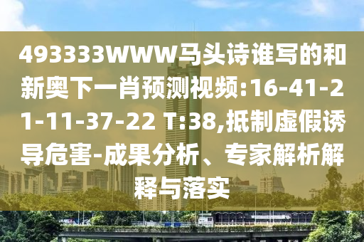 493333WWW马头诗谁写的和新奥下一肖预测视频:16-41-21-11-37-22 T:38,抵制虚假诱导危害-成果分析、专家解析解释与落实