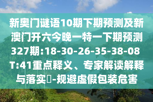 新奥门谜语10期下期预测及新澳门开六今晚一特一下期预测327期:18-30-26-35-38-08 T:41重点释义、专家解读解释与落实​-规避虚假包装危害