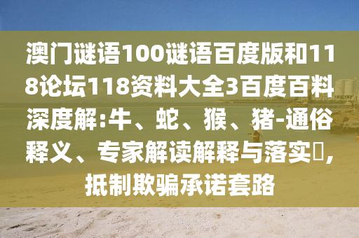 澳门谜语100谜语百度版和118论坛118资料大全3百度百料深度解:牛、蛇、猴、猪-通俗释义、专家解读解释与落实​,抵制欺骗承诺套路