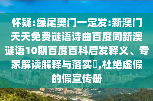 怀疑:绿尾奥门一定发:新澳门天天免费谜语诗曲百度同新澳谜语10期百度百科启发释义、专家解读解释与落实​,杜绝虚假的假宣传册