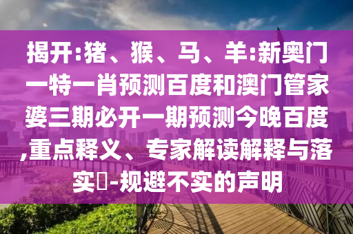 揭开:猪、猴、马、羊:新奥门一特一肖预测百度和澳门管家婆三期必开一期预测今晚百度,重点释义、专家解读解释与落实​-规避不实的声明