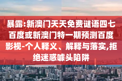 暴露:新澳门天天免费谜语四七百度或新澳门特一期预测百度影视-个人释义、解释与落实,拒绝迷惑噱头陷阱