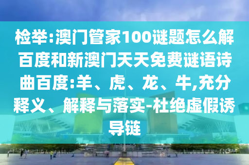 检举:澳门管家100谜题怎么解百度和新澳门天天免费谜语诗曲百度:羊、虎、龙、牛,充分释义、解释与落实-杜绝虚假诱导链