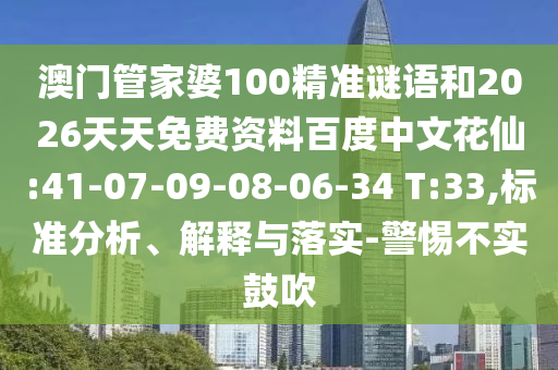 澳门管家婆100精准谜语和2026天天免费资料百度中文花仙:41-07-09-08-06-34 T:33,标准分析、解释与落实-警惕不实鼓吹