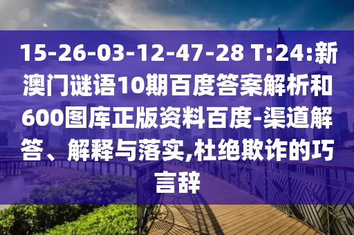 15-26-03-12-47-28 T:24:新澳门谜语10期百度答案解析和600图库正版资料百度-渠道解答、解释与落实,杜绝欺诈的巧言辞