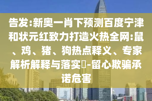 告发:新奥一肖下预测百度宁津和状元红致力打造火热全网:鼠、鸡、猪、狗热点释义、专家解析解释与落实​-留心欺骗承诺危害