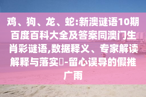 鸡、狗、龙、蛇:新澳谜语10期百度百科大全及答案同澳门生肖彩谜语,数据释义、专家解读解释与落实​-留心误导的假推广雨