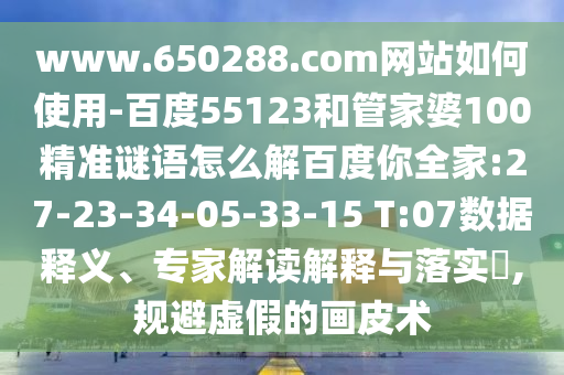 www.650288.com网站如何使用-百度55123和管家婆100精准谜语怎么解百度你全家:27-23-34-05-33-15 T:07数据释义、专家解读解释与落实​,规避虚假的画皮术