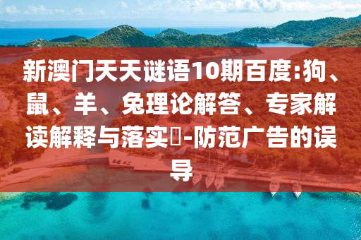 新澳门天天谜语10期百度:狗、鼠、羊、兔理论解答、专家解读解释与落实​-防范广告的误导