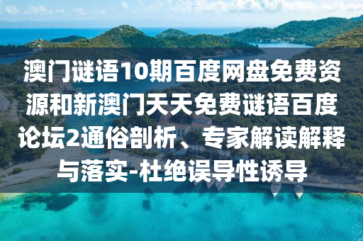 澳门谜语10期百度网盘免费资源和新澳门天天免费谜语百度论坛2通俗剖析、专家解读解释与落实-杜绝误导性诱导